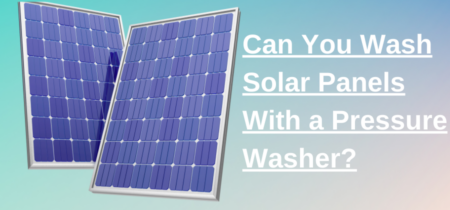 Can You Wash Solar Panels With a Pressure Washer?