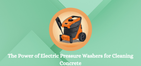 The Power of Electric Pressure Washers for Cleaning Concrete