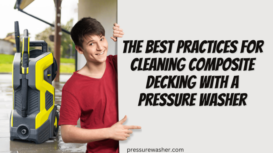 The Best Practices for Cleaning Composite Decking with a Pressure Washer