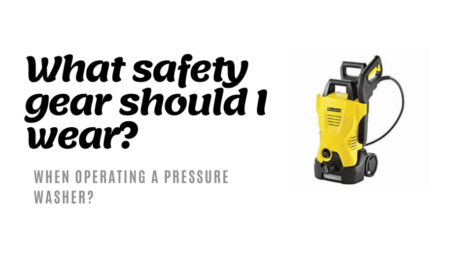 What Safety Gear Should I Wear when Operating a Pressure Washer?