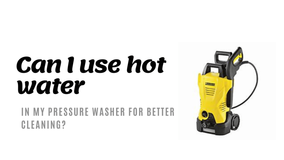 Can I use Hot Water in my Pressure Washer for Better Cleaning?