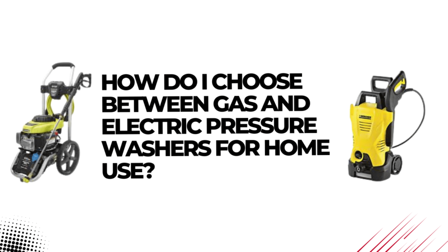 How Do I Choose Between Gas and Electric Pressure Washers for Home Use?