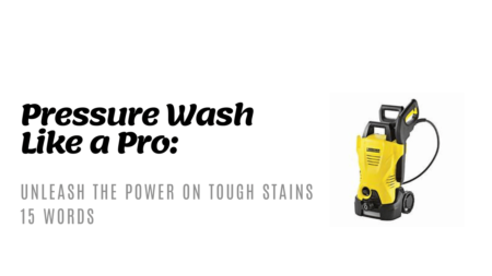 Unleash the Power- Pressure Washing Tough Stains and Grime Like a Pro
